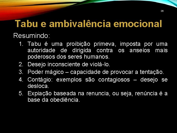 36 Tabu e ambivalência emocional Resumindo: 1. Tabu é uma proibição primeva, imposta por