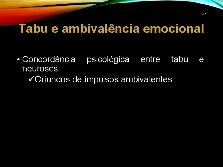 37 Tabu e ambivalência emocional • Concordância psicológica entre tabu neuroses. üOriundos de impulsos
