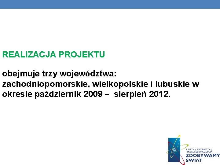 REALIZACJA PROJEKTU obejmuje trzy województwa: zachodniopomorskie, wielkopolskie i lubuskie w okresie październik 2009 –