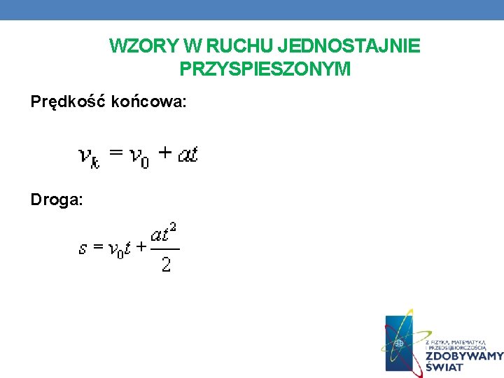 WZORY W RUCHU JEDNOSTAJNIE PRZYSPIESZONYM Prędkość końcowa: Droga: 