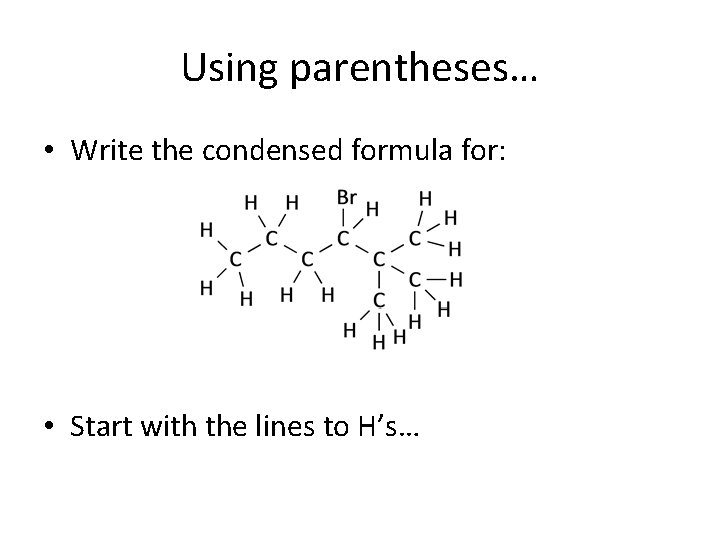 Using parentheses… • Write the condensed formula for: • Start with the lines to Using parentheses… • Write the condensed formula for: • Start with the lines to