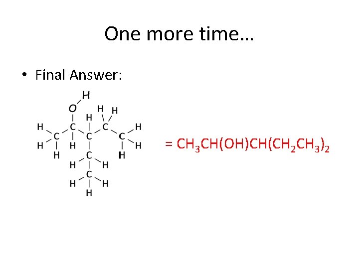 One more time… • Final Answer: = CH 3 CH(OH)CH(CH 2 CH 3)2 One more time… • Final Answer: = CH 3 CH(OH)CH(CH 2 CH 3)2