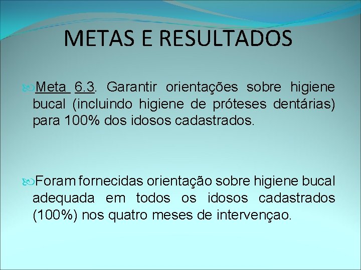 METAS E RESULTADOS Meta 6. 3. Garantir orientações sobre higiene bucal (incluindo higiene de