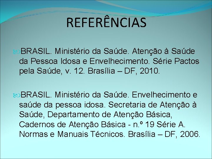 REFERÊNCIAS BRASIL. Ministério da Saúde. Atenção à Saúde da Pessoa Idosa e Envelhecimento. Série