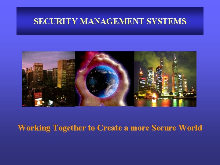 SECURITY MANAGEMENT SYSTEMS Working Together to Create a more Secure World 