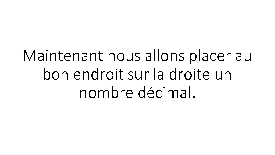 Maintenant nous allons placer au bon endroit sur la droite un nombre décimal. 