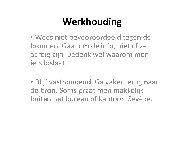  Werkhouding • Wees niet bevooroordeeld tegen de bronnen. Gaat om de info, niet