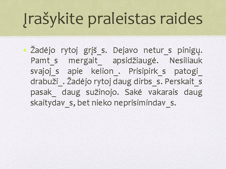 Įrašykite praleistas raides • Žadėjo rytoj grįš_s. Dejavo netur_s pinigų. Pamt_s mergait_ apsidžiaugė. Nesiliauk