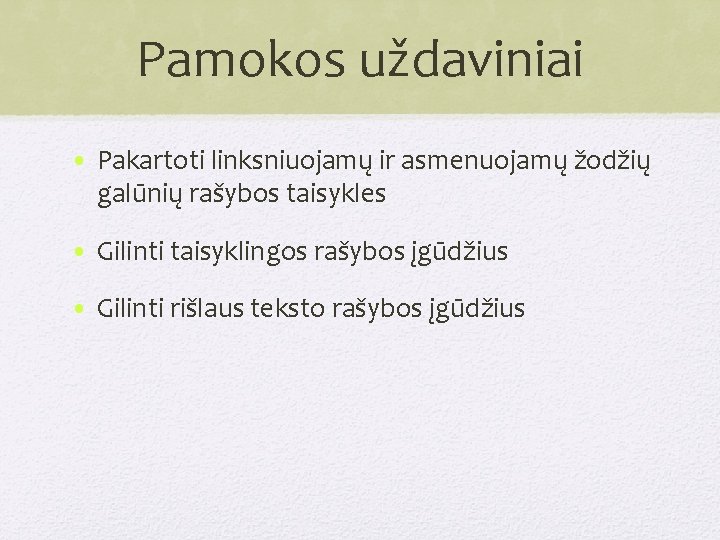 Pamokos uždaviniai • Pakartoti linksniuojamų ir asmenuojamų žodžių galūnių rašybos taisykles • Gilinti taisyklingos