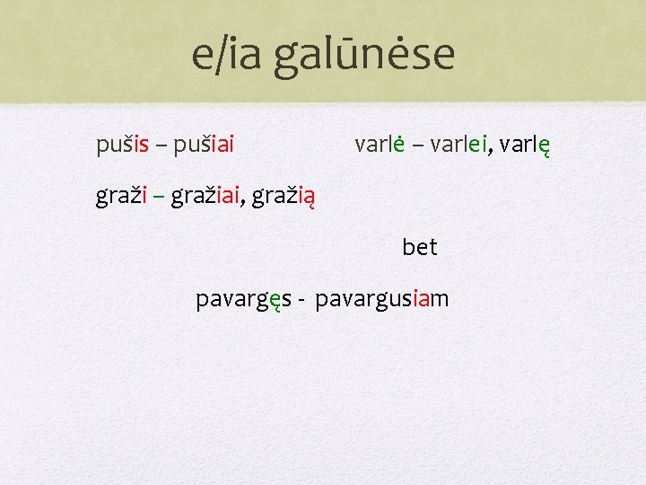 e/ia galūnėse pušis – pušiai varlė – varlei, varlę graži – gražiai, gražią bet