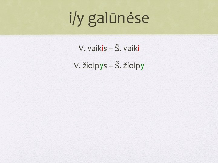 i/y galūnėse V. vaikis – Š. vaiki V. žiolpys – Š. žiolpy 