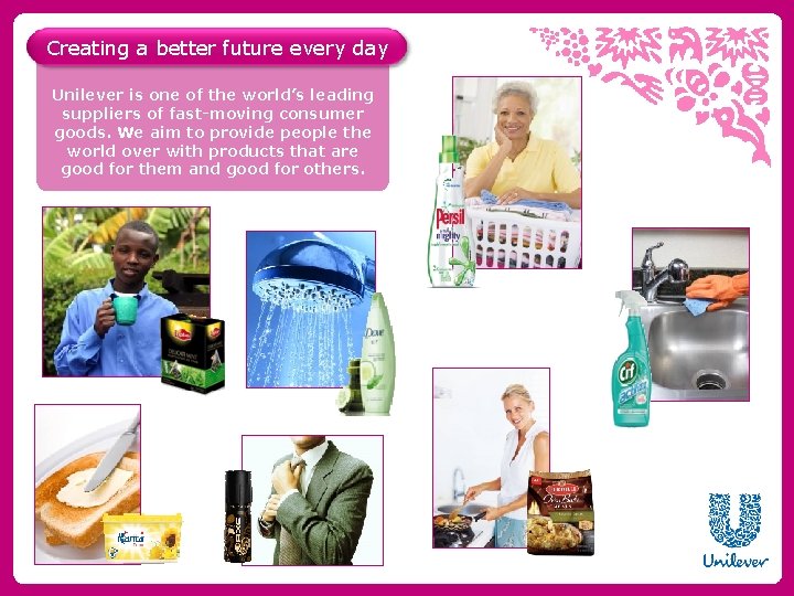 Creating a better future every day Unilever is one of the world’s leading suppliers