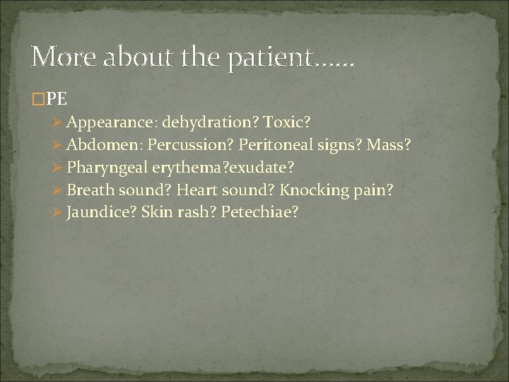 More about the patient…… �PE Ø Appearance: dehydration? Toxic? Ø Abdomen: Percussion? Peritoneal signs?