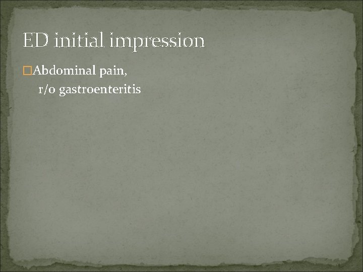 ED initial impression �Abdominal pain, r/o gastroenteritis 