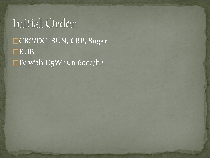 Initial Order �CBC/DC, BUN, CRP, Sugar �KUB �IV with D 5 W run 60