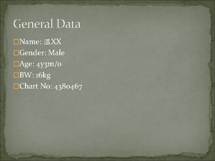 General Data �Name: 溫XX �Gender: Male �Age: 4 y 3 m/o �BW: 16 kg