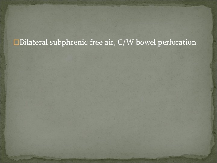 �Bilateral subphrenic free air, C/W bowel perforation 