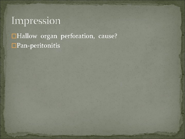 Impression �Hallow organ perforation, cause? �Pan-peritonitis 