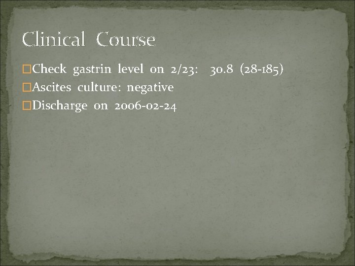 Clinical Course �Check gastrin level on 2/23: �Ascites culture: negative �Discharge on 2006 -02