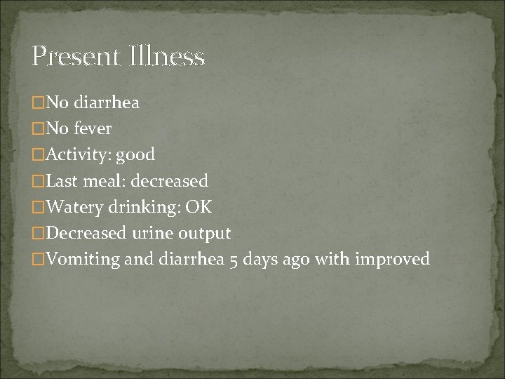 Present Illness �No diarrhea �No fever �Activity: good �Last meal: decreased �Watery drinking: OK