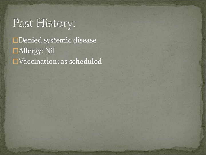 Past History: �Denied systemic disease �Allergy: Nil �Vaccination: as scheduled 