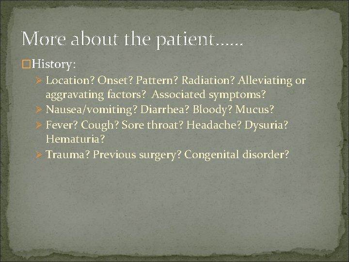 More about the patient…… �History: Ø Location? Onset? Pattern? Radiation? Alleviating or aggravating factors?