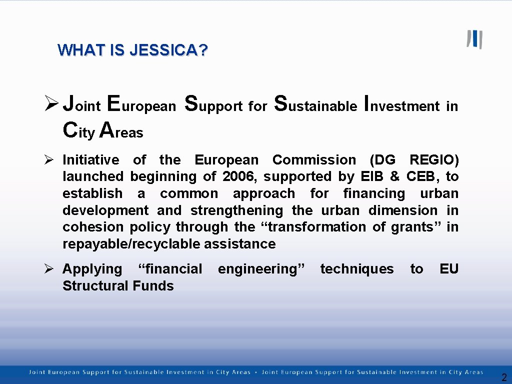 WHAT IS JESSICA? Ø Joint European Support for Sustainable Investment in City Areas Ø
