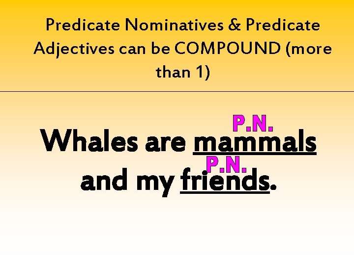 Predicate Nominatives & Predicate Adjectives can be COMPOUND (more than 1) Whales are mammals
