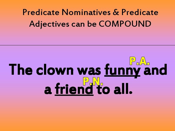 Predicate Nominatives & Predicate Adjectives can be COMPOUND The clown was funny and a