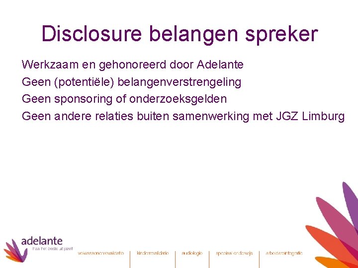 Disclosure belangen spreker Werkzaam en gehonoreerd door Adelante Geen (potentiële) belangenverstrengeling Geen sponsoring of