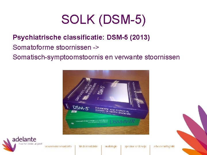 SOLK (DSM-5) Psychiatrische classificatie: DSM-5 (2013) Somatoforme stoornissen -> Somatisch-symptoomstoornis en verwante stoornissen 