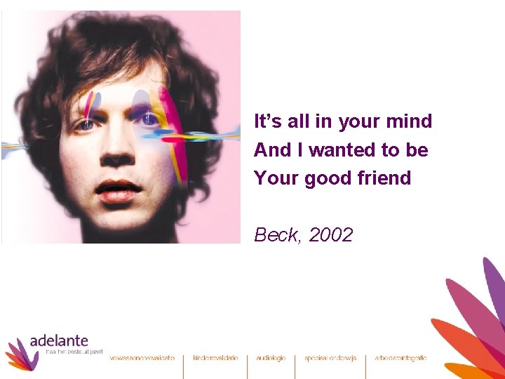 It’s all in your mind And I wanted to be Your good friend Beck,