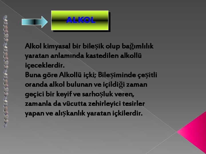 ALKOL Alkol kimyasal bir bileşik olup bağımlılık yaratan anlamında kastedilen alkollü içeceklerdir. Buna göre