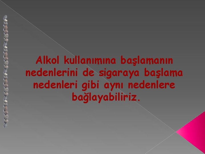 Alkol kullanımına başlamanın nedenlerini de sigaraya başlama nedenleri gibi aynı nedenlere bağlayabiliriz. 