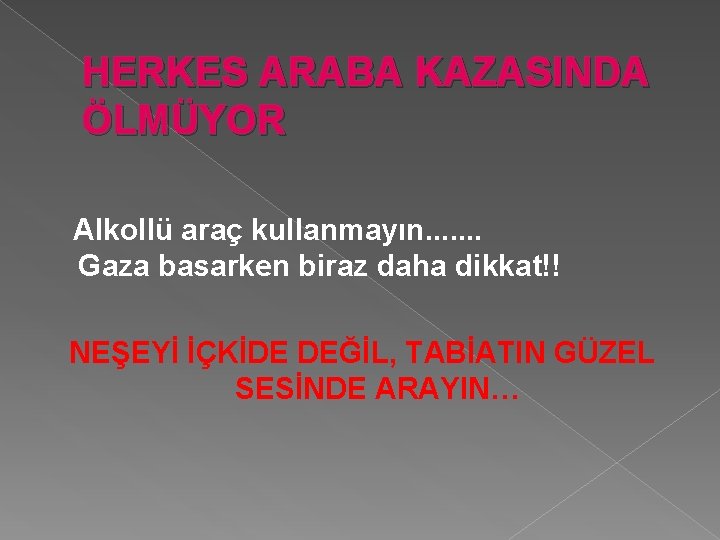 HERKES ARABA KAZASINDA ÖLMÜYOR Alkollü araç kullanmayın. . . . Gaza basarken biraz daha