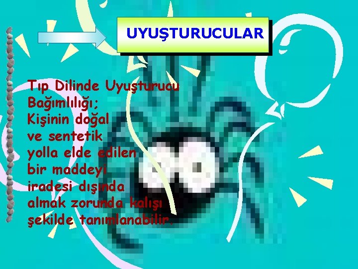 UYUŞTURUCULAR Tıp Dilinde Uyuşturucu Bağımlılığı; Kişinin doğal ve sentetik yolla elde edilen bir maddeyi