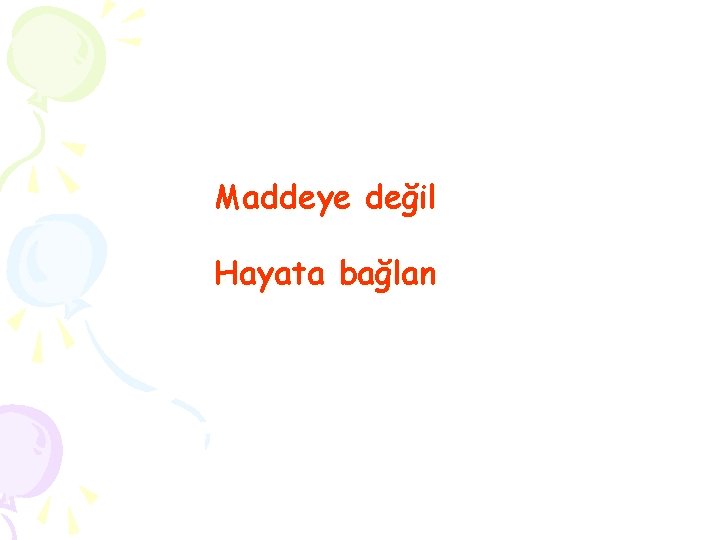 Maddeye değil Hayata bağlan 