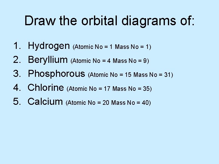 Draw the orbital diagrams of: 1. 2. 3. 4. 5. Hydrogen (Atomic No =