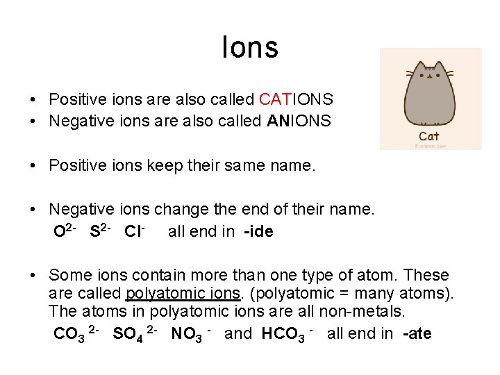 Ions • Positive ions are also called CATIONS • Negative ions are also called