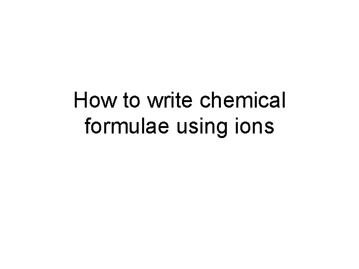 How to write chemical formulae using ions 