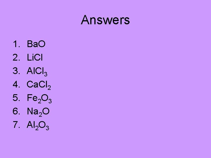 Answers 1. 2. 3. 4. 5. 6. 7. Ba. O Li. Cl Al. Cl