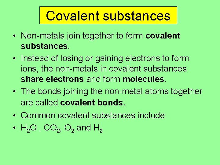 Covalent substances • Non-metals join together to form covalent substances. • Instead of losing