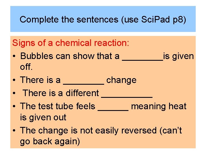 Complete the sentences (use Sci. Pad p 8) Signs of a chemical reaction: •