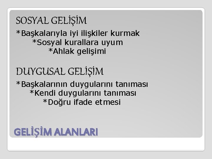 SOSYAL GELİŞİM *Başkalarıyla iyi ilişkiler kurmak *Sosyal kurallara uyum *Ahlak gelişimi DUYGUSAL GELİŞİM *Başkalarının