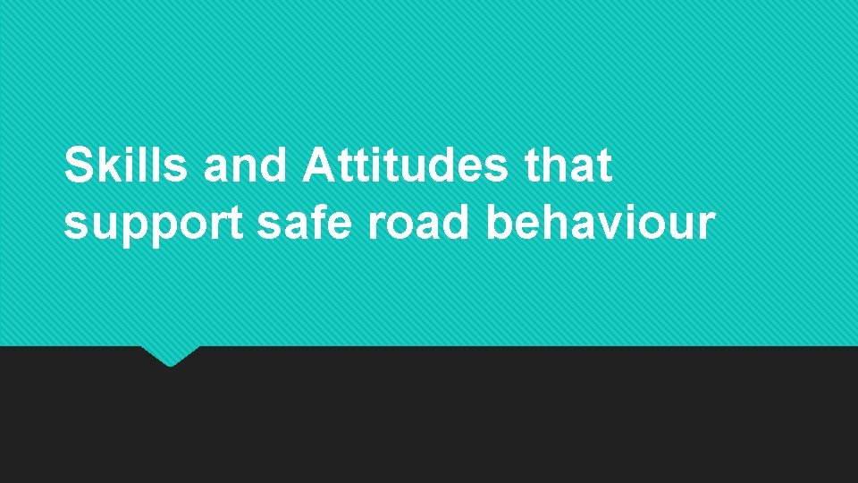 Skills and Attitudes that support safe road behaviour 