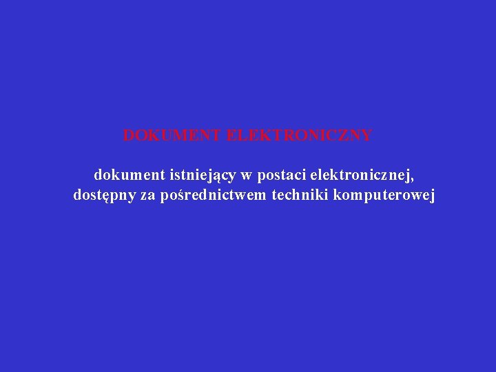 DOKUMENT ELEKTRONICZNY dokument istniejący w postaci elektronicznej, dostępny za pośrednictwem techniki komputerowej 