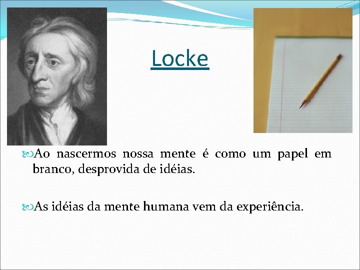 Locke Ao nascermos nossa mente é como um papel em branco, desprovida de idéias.