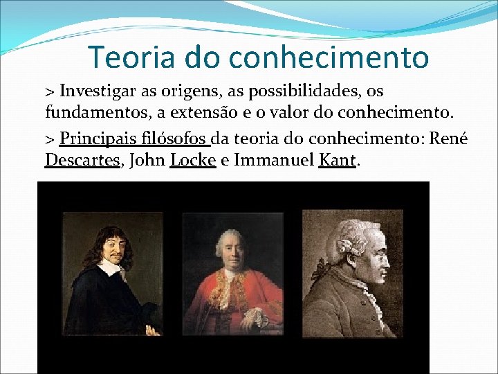 Teoria do conhecimento > Investigar as origens, as possibilidades, os fundamentos, a extensão e