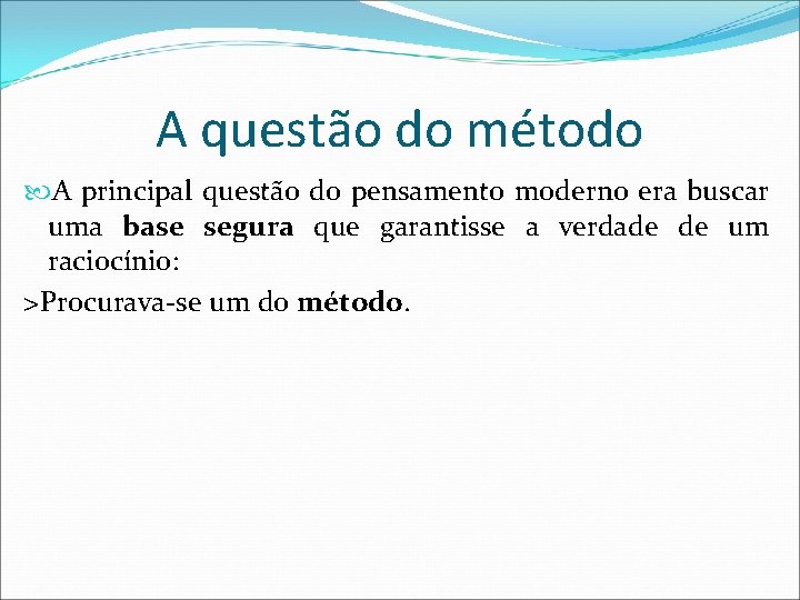 A questão do método A principal questão do pensamento moderno era buscar uma base