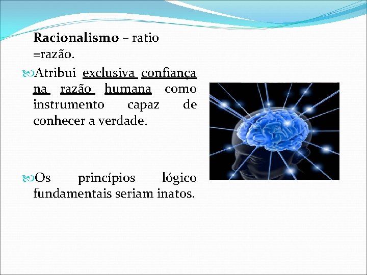 Racionalismo – ratio =razão. Atribui exclusiva confiança na razão humana como instrumento capaz de